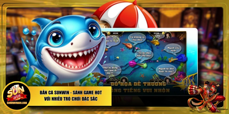 Bắn Cá SUNWIN - Sảnh Game Hot Với Nhiều Trò Chơi Đặc Sắc