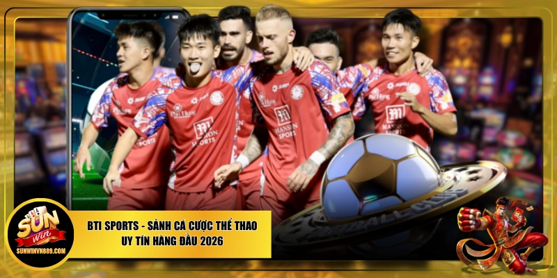 BTI Sports - Sảnh Cá Cược Thể Thao Uy Tín Hàng Đầu 2026