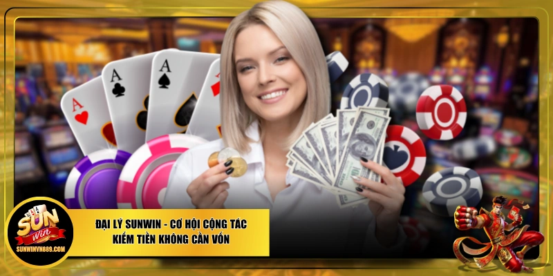 Đại Lý SUNWIN - Cơ Hội Cộng Tác Kiếm Tiền Không Cần Vốn