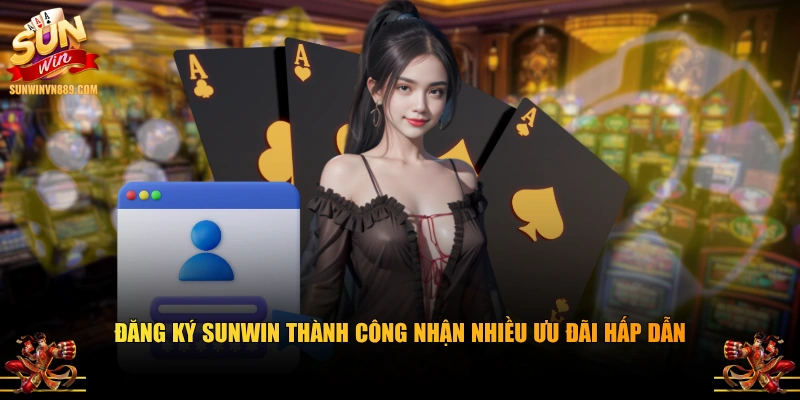 Đăng ký SUNWIN thành công nhận nhiều ưu đãi hấp dẫn