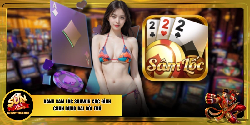 Đánh Sâm Lốc SUNWIN Cực Đỉnh - Chặn Đứng Bài Đối Thủ