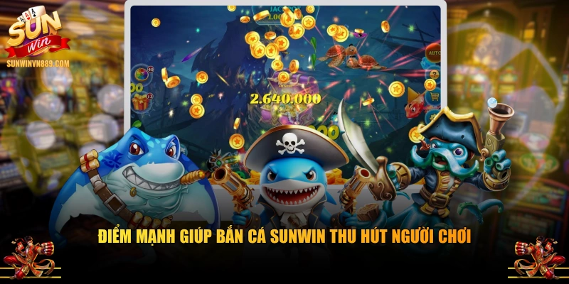 Điểm mạnh giúp bắn cá SUNWIN thu hút người chơi