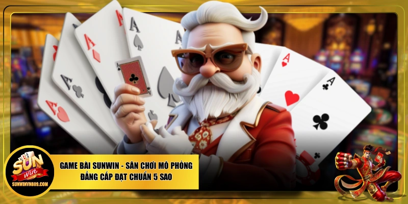 Game Bài SUNWIN - Sân Chơi Mô Phỏng Đẳng Cấp Đạt Chuẩn 5 Sao