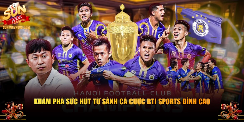 Khám phá sức hút từ sảnh cá cược BTI sports đỉnh cao