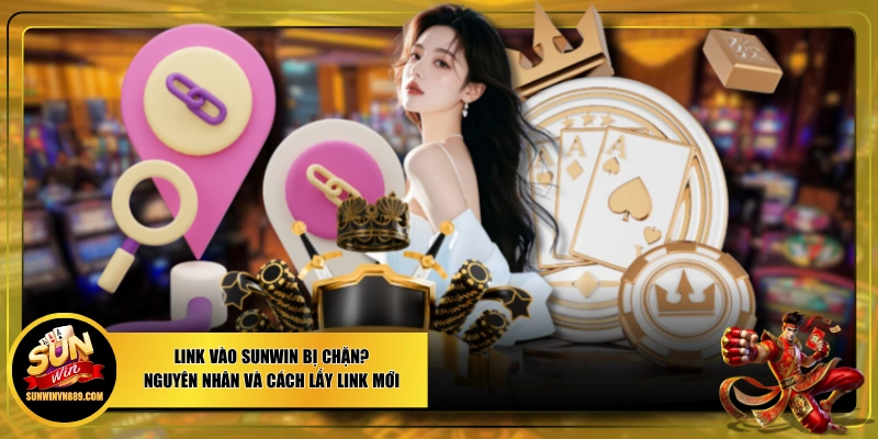 Link Vào SUNWIN Bị Chặn? Nguyên Nhân Và Cách Lấy Link Mới
